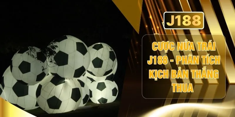 Cược Nửa Trái J188 - Phân Tích Kịch Bản Thắng Thua