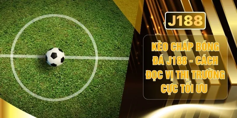 Kèo Chấp Bóng Đá J188 - Cách Đọc Vị Thị Trường Cực Tối Ưu 