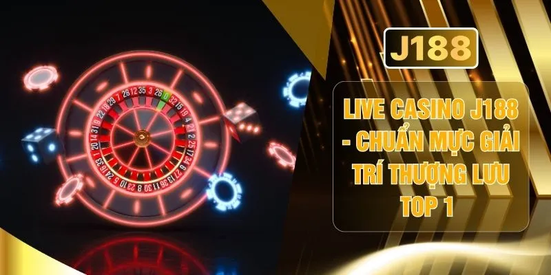 Live Casino J188 - Chuẩn Mực Giải Trí Thượng Lưu Top 1
