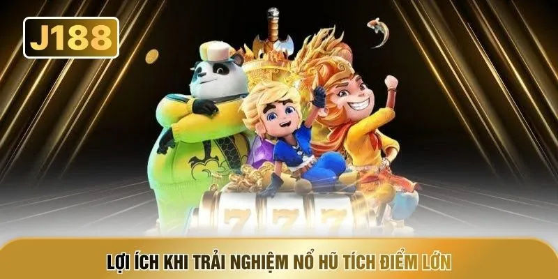 Lợi ích khi trải nghiệm nổ hũ tích điểm lớn