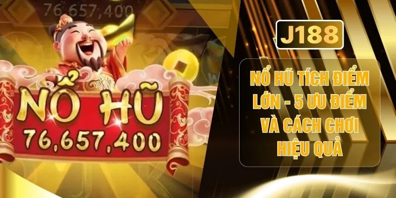 Nổ Hũ Tích Điểm Lớn - 5 Ưu Điểm Và Cách Chơi Hiệu Quả