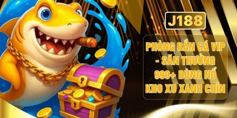 Phòng Bắn Cá VIP - Săn Thưởng 999+ Bùng Nổ Kho Xu Xanh Chín