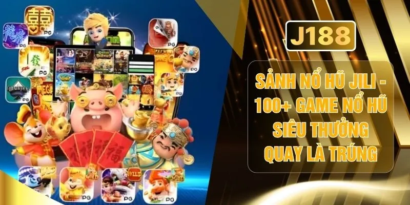 Sảnh Nổ Hũ Jili - 100+ Game Nổ Hũ Siêu Thưởng Quay Là Trúng